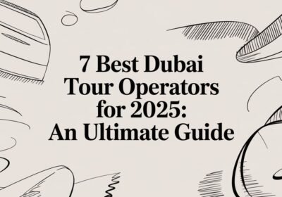 7 Best Dubai Tour Operators for 2025: An Ultimate Guide