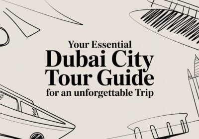 Your Essential Dubai City Tour Guide for an Unforgettable Trip