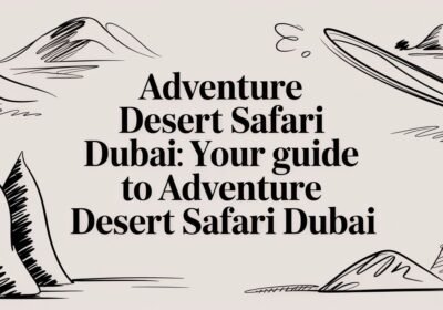Adventure Desert Safari Dubai: Your Guide to an Unforgettable Arabian Thrill