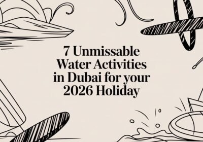 7 Unmissable Water Activities in Dubai for Your 2026 Holiday